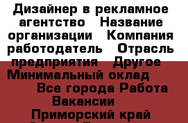 Дизайнер в рекламное агентство › Название организации ­ Компания-работодатель › Отрасль предприятия ­ Другое › Минимальный оклад ­ 26 000 - Все города Работа » Вакансии   . Приморский край,Спасск-Дальний г.